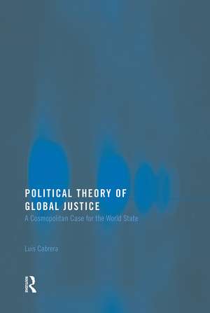 Political Theory of Global Justice: A Cosmopolitan Case for the World State de Luis Cabrera