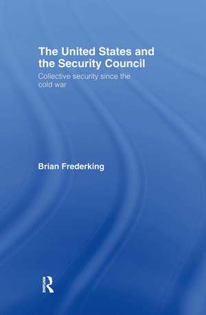 The United States and the Security Council: Collective Security since the Cold War de Brian Frederking