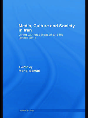 Media, Culture and Society in Iran: Living with Globalization and the Islamic State de Mehdi Semati