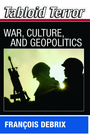 Tabloid Terror: War, Culture, and Geopolitics de Francois Debrix