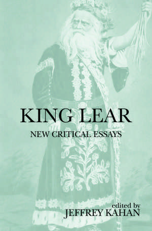 King Lear: New Critical Essays de Jeffrey Kahan