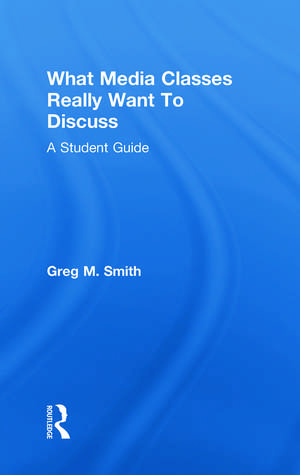 What Media Classes Really Want to Discuss: A Student Guide de Greg Smith