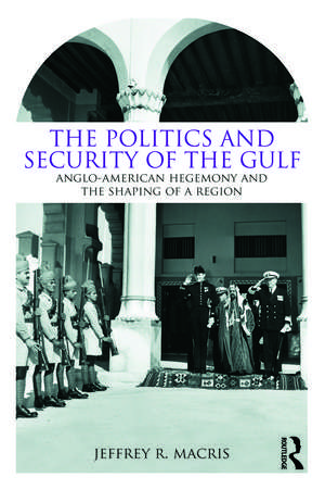 The Politics and Security of the Gulf: Anglo-American Hegemony and the Shaping of a Region de Jeffrey R. Macris