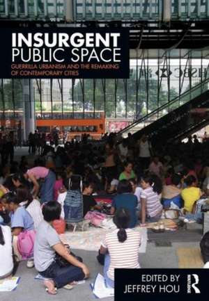 Insurgent Public Space: Guerrilla Urbanism and the Remaking of Contemporary Cities de Jeffrey Hou