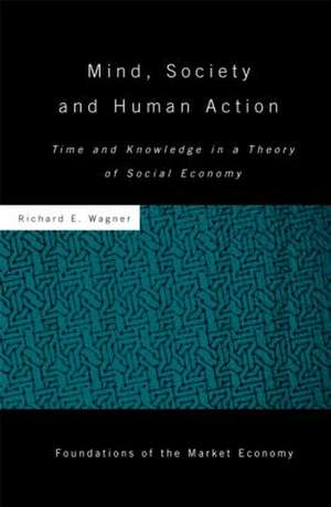 Mind, Society, and Human Action: Time and Knowledge in a Theory of Social Economy de Richard Wagner