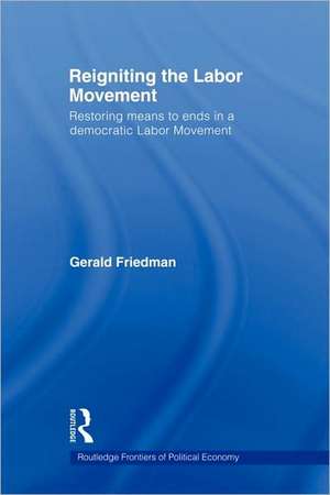 Reigniting the Labor Movement: Restoring means to ends in a democratic Labor Movement de Gerald Friedman