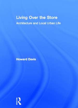 Living Over the Store: Architecture and Local Urban Life de Howard Davis