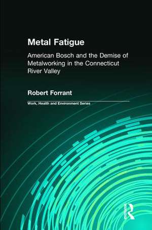 Metal Fatigue: American Bosch and the Demise of Metalworking in the Connecticut River Valley de Robert Forrant