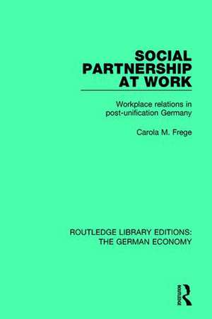 Social Partnership at Work: Workplace Relations in Post-Unification Germany de Carola M. Frege