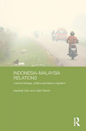 Indonesia-Malaysia Relations: Cultural Heritage, Politics and Labour Migration de Marshall Clark