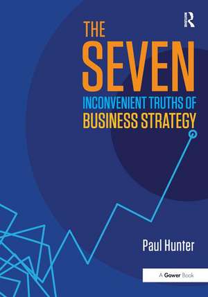 The Seven Inconvenient Truths of Business Strategy de Paul Hunter