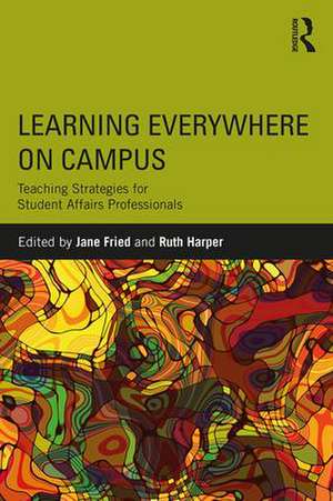 Learning Everywhere on Campus: Teaching Strategies for Student Affairs Professionals de Jane Fried