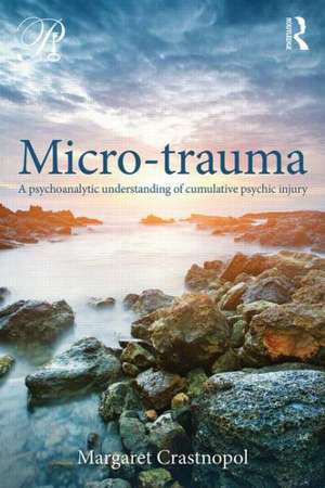 Micro-trauma: A Psychoanalytic Understanding of Cumulative Psychic Injury de Margaret Crastnopol