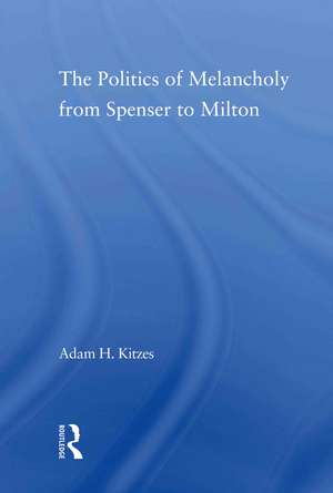 The Politics of Melancholy from Spenser to Milton de Adam Kitzes