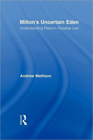 Milton's Uncertain Eden: Understanding Place in Paradise Lost de Andrew Mattison