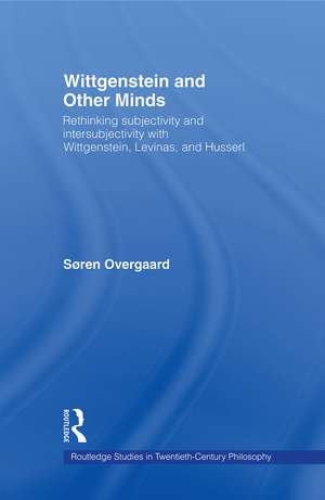 Wittgenstein and Other Minds: Rethinking Subjectivity and Intersubjectivity with Wittgenstein, Levinas, and Husserl de Soren Overgaard