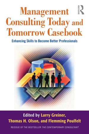 Management Consulting Today and Tomorrow Casebook: Enhancing Skills to Become Better Professionals de Larry E. Greiner