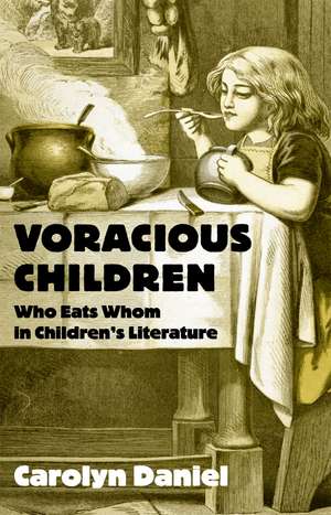 Voracious Children: Who Eats Whom in Children's Literature de Carolyn Daniel