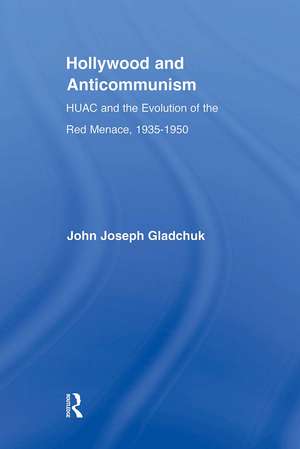 Hollywood and Anticommunism: HUAC and the Evolution of the Red Menace, 1935-1950 de John J. Gladchuk