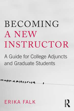 Becoming a New Instructor: A Guide for College Adjuncts and Graduate Students de Erika Falk