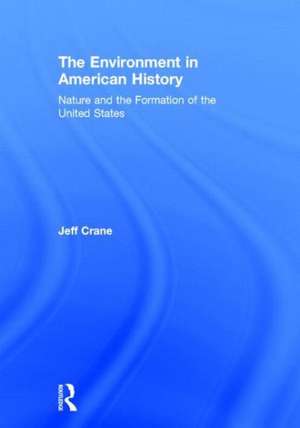 The Environment in American History: Nature and the Formation of the United States de Jeff Crane