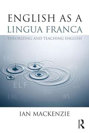 English as a Lingua Franca: Theorizing and teaching English de Ian MacKenzie