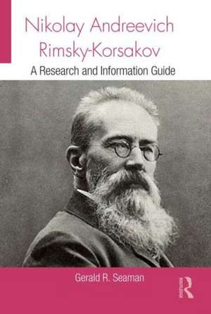 Nikolay Andreevich Rimsky-Korsakov: A Research and Information Guide de Gerald Seaman