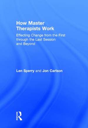 How Master Therapists Work: Effecting Change from the First through the Last Session and Beyond de Len Sperry