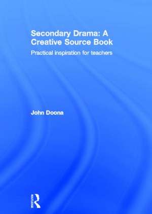 Secondary Drama: A Creative Source Book: Practical inspiration for teachers de John Doona