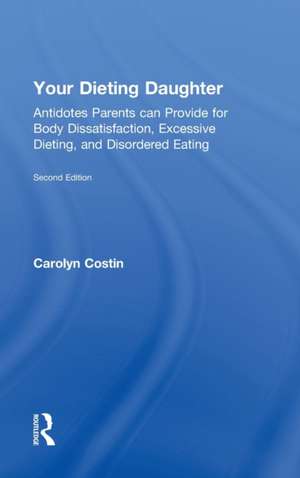 Your Dieting Daughter: Antidotes Parents can Provide for Body Dissatisfaction, Excessive Dieting, and Disordered Eating de Carolyn Costin