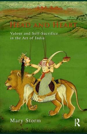 Head and Heart: Valour and Self-Sacrifice in the Art of India de Mary Storm