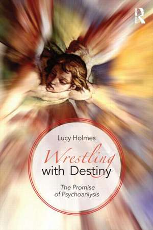 Wrestling with Destiny: The promise of psychoanalysis de Lucy Holmes