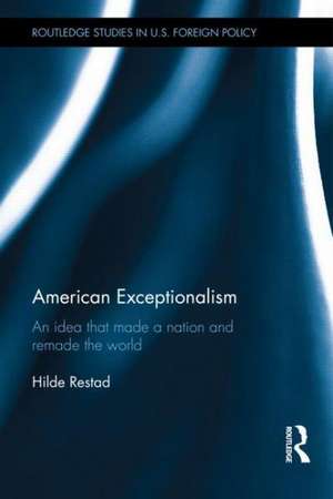 American Exceptionalism: An Idea that Made a Nation and Remade the World de Hilde Eliassen Restad