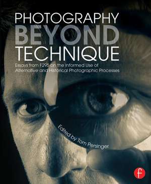 Photography Beyond Technique: Essays from F295 on the Informed Use of Alternative and Historical Photographic Processes de Tom Persinger