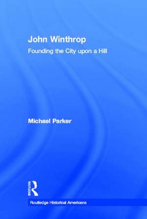 John Winthrop: Founding the City Upon a Hill de Michael Parker