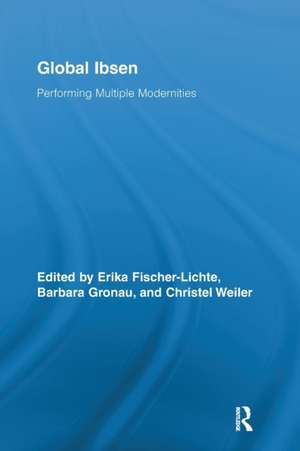 Global Ibsen: Performing Multiple Modernities de Erika Fischer-Lichte