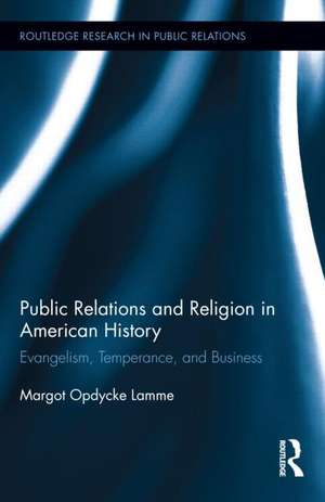 Public Relations and Religion in American History: Evangelism, Temperance, and Business de Margot Opdycke Lamme