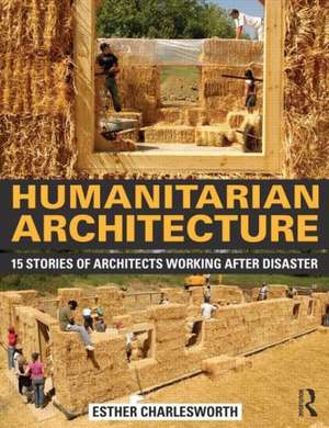 Humanitarian Architecture: 15 stories of architects working after disaster de Esther Charlesworth
