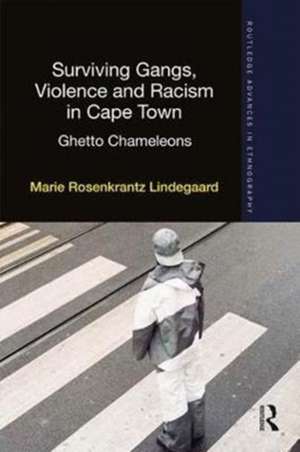 Surviving Gangs, Violence and Racism in Cape Town: Ghetto Chameleons de Marie Rosenkrantz Lindegaard