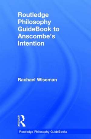 Routledge Philosophy GuideBook to Anscombe's Intention de Rachael Wiseman