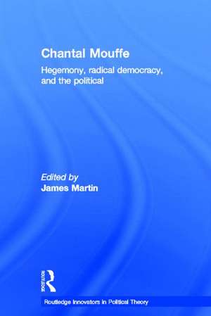 Chantal Mouffe: Hegemony, Radical Democracy, and the Political de James Martin