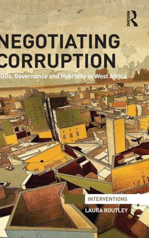 Negotiating Corruption: NGOs, Governance and Hybridity in West Africa de Laura Routley