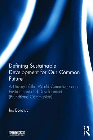 Defining Sustainable Development for Our Common Future: A History of the World Commission on Environment and Development (Brundtland Commission) de Iris Borowy