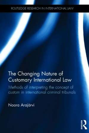 The Changing Nature of Customary International Law: Methods of Interpreting the Concept of Custom in International Criminal Tribunals de Noora Arajärvi