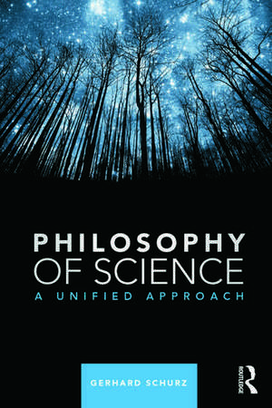 Philosophy of Science: A Unified Approach de Gerhard Schurz