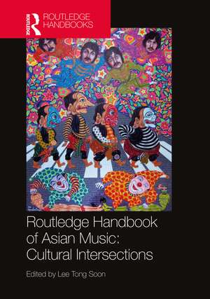 Routledge Handbook of Asian Music: Cultural Intersections de Tong Soon Lee