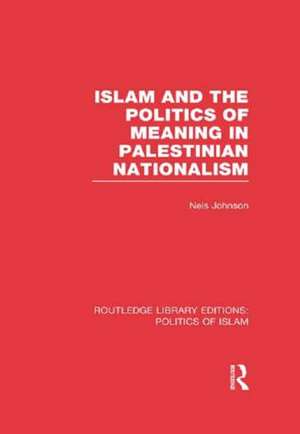 Islam and the Politics of Meaning in Palestinian Nationalism (RLE Politics of Islam) de Nels Johnson