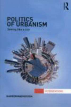 Politics of Urbanism: Seeing Like a City de Warren Magnusson