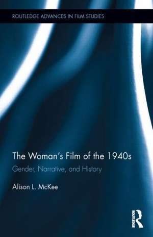 The Woman's Film of the 1940s: Gender, Narrative, and History de Alison L. McKee