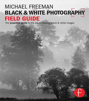 Black and White Photography Field Guide: The essential guide to the art of creating black & white images de Michael Freeman